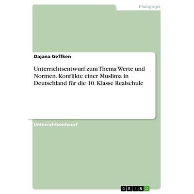 Unterrichtsentwurf zum Thema Werte und Normen. Konflikte einer Muslima in Deutschland für die 10. Klasse Realschule, Taschenbuch von Dajana Geffken,