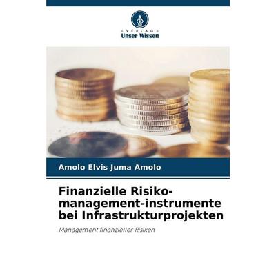 Finanzielle Risiko-management-instrumente bei Infrastrukturprojekten, Taschenbuch von Amolo Elvis Juma Amolo, Verlag Unser Wissen, 978-620-9-84548-2