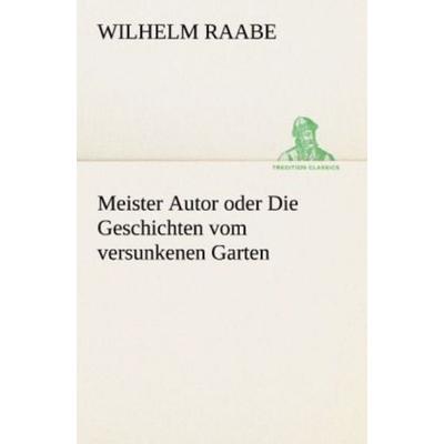 Meister Autor oder Die Geschichten vom versunkenen Garten, Taschenbuch von Wilhelm Raabe, Tredition, 978-3-8424-1071-8