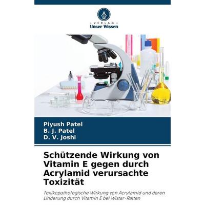 Schützende Wirkung von Vitamin E gegen durch Acrylamid verursachte Toxizität, Taschenbuch von Piyush Patel,B. J. Patel,D. V. Joshi, Verlag Unser