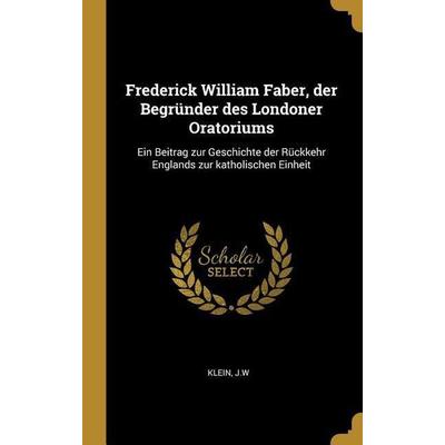 Frederick William Faber, Der Begründer Des Londoner Oratoriums: Ein Beitrag Zur Geschichte Der Rückkehr Englands Zur Katholischen Einheit, Gebundene