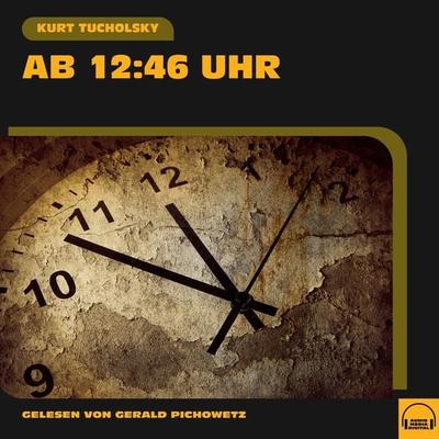 Ab 12.46 Uhr - Kurt Tucholsky, Audio, 9783991601630
