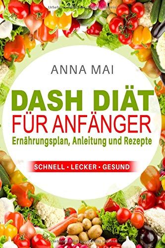 Anna Mai - DASH Diät für Anfänger: Ernährungsplan, Anleitung und Rezepte - Preis vom 10.10.2026 11:48:34 h
