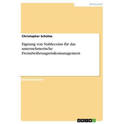 Eignung von Stablecoins für das unternehmerische Fremdwährungsrisikomanagement, Taschenbuch von Christopher Schütze, GRIN, 978-3-346-04525-6