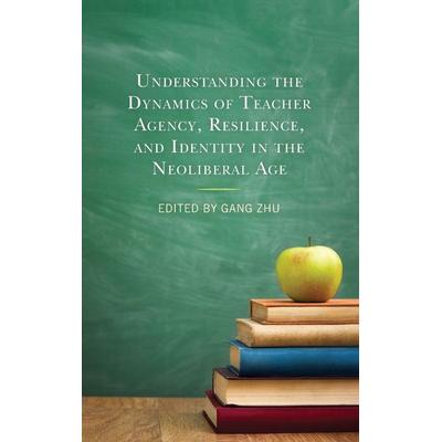 Understanding the Dynamics of Teacher Agency, Resilience, and Identity in the Neoliberal Age, Gebundene Ausgabe von Gang Zhu, Ingram Publishers