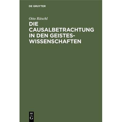 Die Causalbetrachtung in den Geisteswissenschaften, Gebundene Ausgabe von Otto Ritschl, De Gruyter Oldenbourg, 978-3-11-111135-3