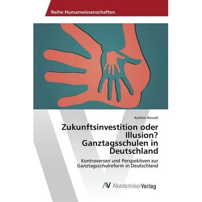 Zukunftsinvestition oder Illusion? Ganztagsschulen in Deutschland, Taschenbuch von Kathrin Rensch, AV Akademikerverlag, 978-3-639-48801-2