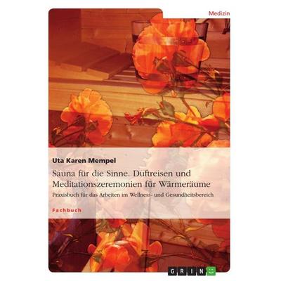 Sauna für die Sinne. Duftreisen und Meditationszeremonien für Wärmeräume, Taschenbuch von Uta Karen Mempel, GRIN, 978-3-656-48034-1