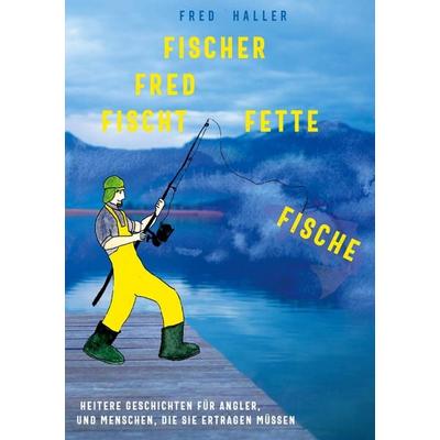 Fischer Fred fischt fette Fische, Taschenbuch von Fred Haller, BoD – Books on Demand, 978-3-7519-5344-3