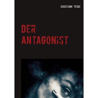 Der Antagonist, Taschenbuch von Christiane Teske, BoD – Books on Demand, 978-3-7494-8001-2