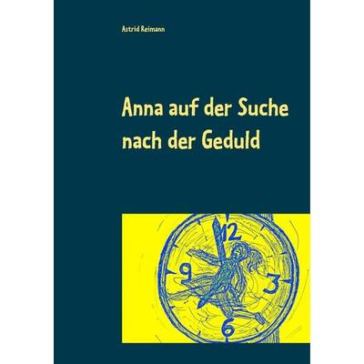 Anna auf der Suche nach der Geduld, Taschenbuch von Astrid Reimann, BoD – Books on Demand, 978-3-7460-0654-3
