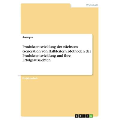 Produktentwicklung der nächsten Generation von Halbleitern. Methoden der Produktentwicklung und ihre Erfolgsaussichten, Taschenbuch von Anonym, GRIN,