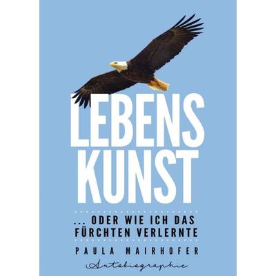Lebenskunst ...oder wie ich das Fürchten verlernte, Taschenbuch von Paula Mairhofer, Tredition, 978-3-7497-4664-4