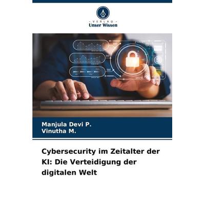 Cybersecurity im Zeitalter der KI: Die Verteidigung der digitalen Welt, Taschenbuch von Manjula Devi P.,Vinutha M., Verlag Unser Wissen,
