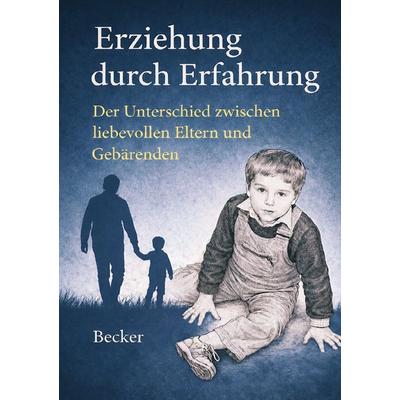 Erziehung durch Erfahrung I Der Unterschied zwischen liebevollen Eltern und Gebärenden, Taschenbuch von Felix Becker, Epubli, 978-3-565-30989-4