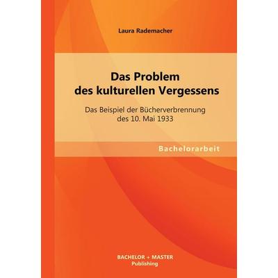 Das Problem des kulturellen Vergessens: Das Beispiel der Bücherverbrennung des 10. Mai 1933, Taschenbuch von Laura Rademacher, Bachelor + Master