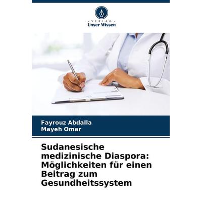 Sudanesische medizinische Diaspora: Möglichkeiten für einen Beitrag zum Gesundheitssystem, Taschenbuch von Fayrouz Abdalla,Mayeh Omar, Verlag Unser
