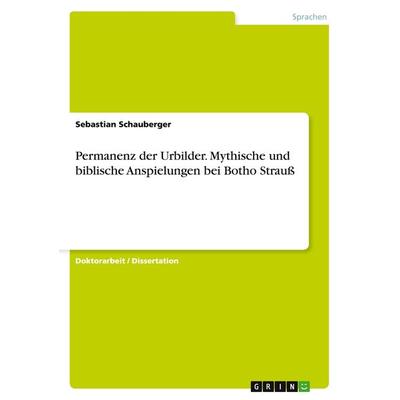 Permanenz der Urbilder. Mythische und biblische Anspielungen bei Botho Strauß, Taschenbuch von Sebastian Schauberger, GRIN, 978-3-656-94398-3