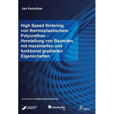 High Speed Sintering von thermoplastischem Polyurethan – Herstellung von Bauteilen mit maximierten und funktional gradierten Eigenschaften,