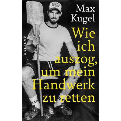 Wie ich auszog, um mein Handwerk zu retten, Gebundene Ausgabe von Max Kugel, Westend, 978-3-86489-396-4