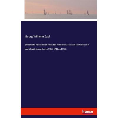 Literarische Reisen durch einen Teil von Bayern, Franken, Schwaben und der Schweiz in den Jahren 1780, 1781 und 1782, Taschenbuch von Georg Wilhelm