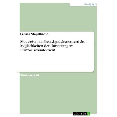 Motivation im Fremdsprachenunterricht. Möglichkeiten der Umsetzung im Französischunterricht, Taschenbuch von Larissa Stapelkamp, GRIN,