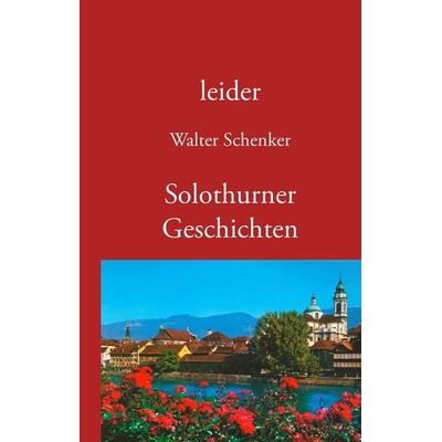 leider/Solothurner Geschichten, Gebundene Ausgabe von Walter Schenker, BoD – Books on Demand, 978-3-8423-0489-5