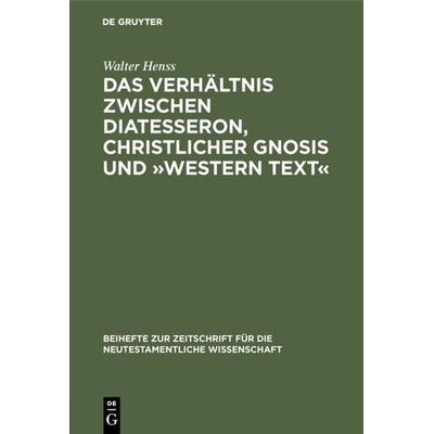 Das Verhältnis zwischen Diatesseron, christlicher Gnosis und »Western Text«, Gebundene Ausgabe von Walter Henss, De Gruyter, 978-3-11-005599-3
