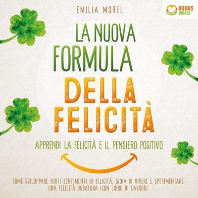 La nuova formula della felicità - Apprendi la felicità e il pensiero positivo: Come sviluppare forti sentimenti di felicità, gioia di vivere e