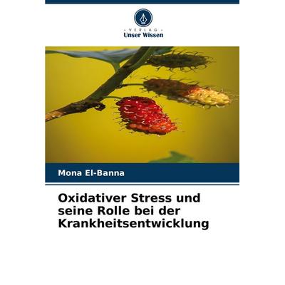 Oxidativer Stress und seine Rolle bei der Krankheitsentwicklung, Taschenbuch von Mona El-Banna, Verlag Unser Wissen, 978-620-3-89298-7