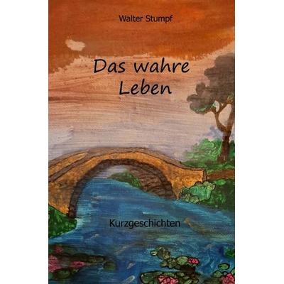 Das wahre Leben, Taschenbuch von Walter Stumpf, Epubli, 978-3-8190-3309-4