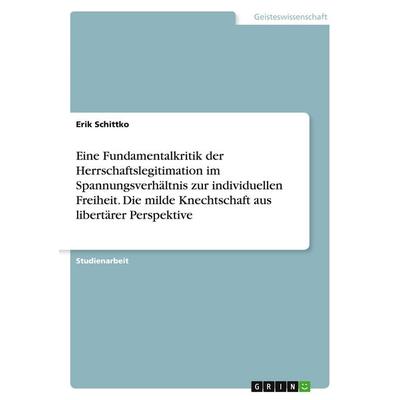 Eine Fundamentalkritik der Herrschaftslegitimation im Spannungsverhältnis zur individuellen Freiheit. Die milde Knechtschaft aus libertärer