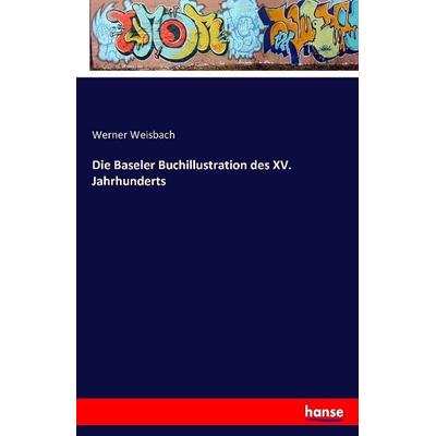 Die Baseler Buchillustration des XV. Jahrhunderts, Taschenbuch von Werner Weisbach, Hansebooks, 978-3-7411-1815-9