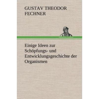 Einige Ideen zur Schöpfungs- und Entwicklungsgeschichte der Organismen, Gebundene Ausgabe von Gustav Theodor Fechner, Tredition, 978-3-8472-4812-5