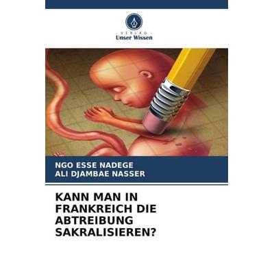 KANN MAN IN FRANKREICH DIE ABTREIBUNG SAKRALISIEREN?, Taschenbuch von Ngo Esse Nadege,Ali Djambae Nasser, Verlag Unser Wissen, 978-620-5-21792-4
