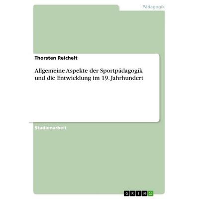 Allgemeine Aspekte der Sportpädagogik und die Entwicklung im 19. Jahrhundert, Taschenbuch von Thorsten Reichelt, GRIN, 978-3-656-87294-8