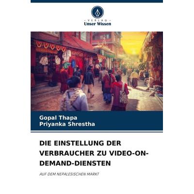 Die Einstellung der Verbraucher Zu Video-On-Demand-Diensten, Taschenbuch von Gopal Thapa,Priyanka Shrestha, Verlag Unser Wissen, 978-620-7-24662-5