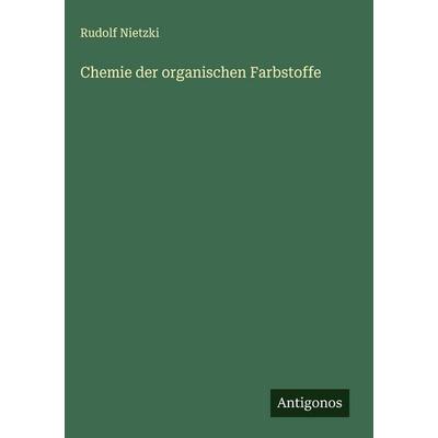 Chemie der organischen Farbstoffe, Gebundene Ausgabe von Rudolf Nietzki, Antigonos Verlag, 978-3-563-42535-0