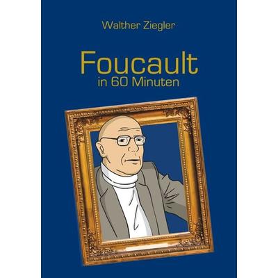 Foucault in 60 Minuten, Taschenbuch von Walther Ziegler, BoD – Books on Demand, 978-3-7504-1262-0