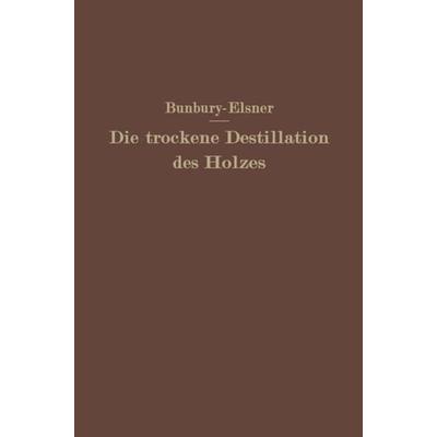 Die trockene Destillation des Holzes, Taschenbuch von H.M. Bunbury,W. Elsner, Springer Berlin, 978-3-642-89293-6