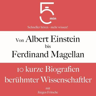 Von Albert Einstein bis Ferdinand Magellan: 10 kurze Biografien berühmter Wissenschaftler - 5 Minuten,5 Minuten Biografien,Jürgen Fritsche, Audio,