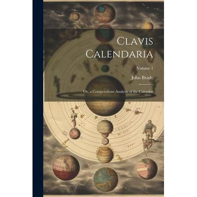 Clavis Calendaria: Or, a Compendious Analysis of the Calendar; Volume 1, Taschenbuch von John Brady, Creative Media Partners, LLC, 978-1-02-250563-6