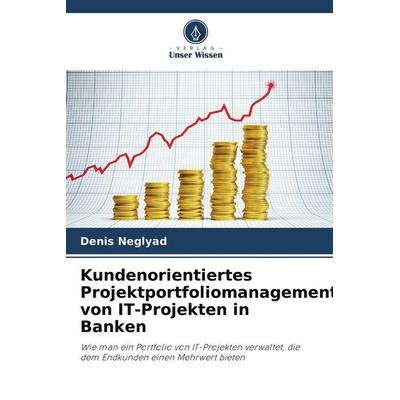 Kundenorientiertes Projektportfoliomanagement von IT-Projekten in Banken, Taschenbuch von Denis Neglyad, Verlag Unser Wissen, 978-620-9-60422-5