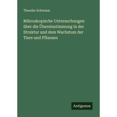 Mikroskopische Untersuchungen über die Übereinstimmung in der Struktur und dem Wachstum der Tiere und Pflanzen, Taschenbuch von Theodor Schwann,