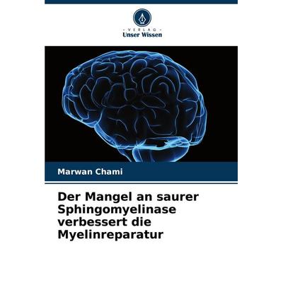 Der Mangel an saurer Sphingomyelinase verbessert die Myelinreparatur, Taschenbuch von Marwan Chami, Verlag Unser Wissen, 978-620-7-52498-3