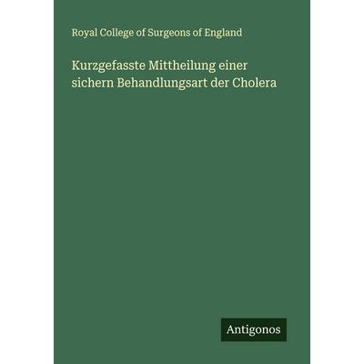 Kurzgefasste Mittheilung einer sichern Behandlungsart der Cholera, Taschenbuch von Royal College of Surgeons of England, Antigonos Verlag,