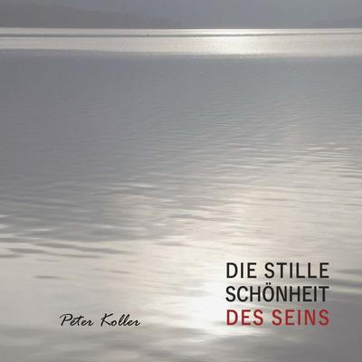DIE STILLE SCHÖNHEIT DES SEINS, Taschenbuch von Peter Koller, Buchschmiede, 978-3-99139-607-9