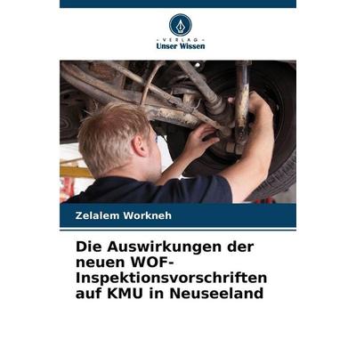 Die Auswirkungen der neuen WOF-Inspektionsvorschriften auf KMU in Neuseeland, Taschenbuch von Zelalem Workneh, Verlag Unser Wissen, 978-620-0-84372-2