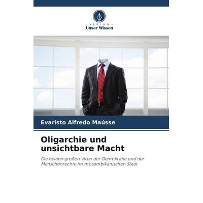 Oligarchie und unsichtbare Macht, Taschenbuch von Evaristo Alfredo Maússe, Verlag Unser Wissen, 978-620-6-26426-2