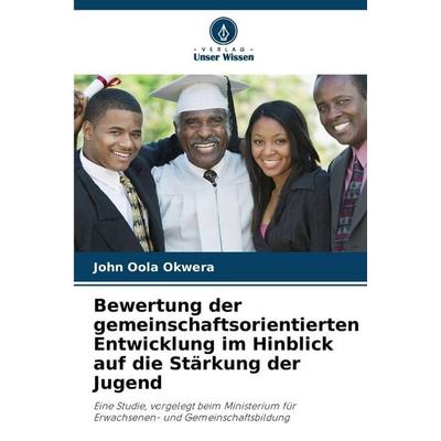 Bewertung der gemeinschaftsorientierten Entwicklung im Hinblick auf die Stärkung der Jugend, Taschenbuch von John Oola Okwera, Verlag Unser Wissen,